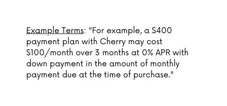 Example Terms For example a 400 payment plan with Cherry may cost 100 month over 3 months at 0 APR with down payment in the amount of monthly payment due at the time of purchase